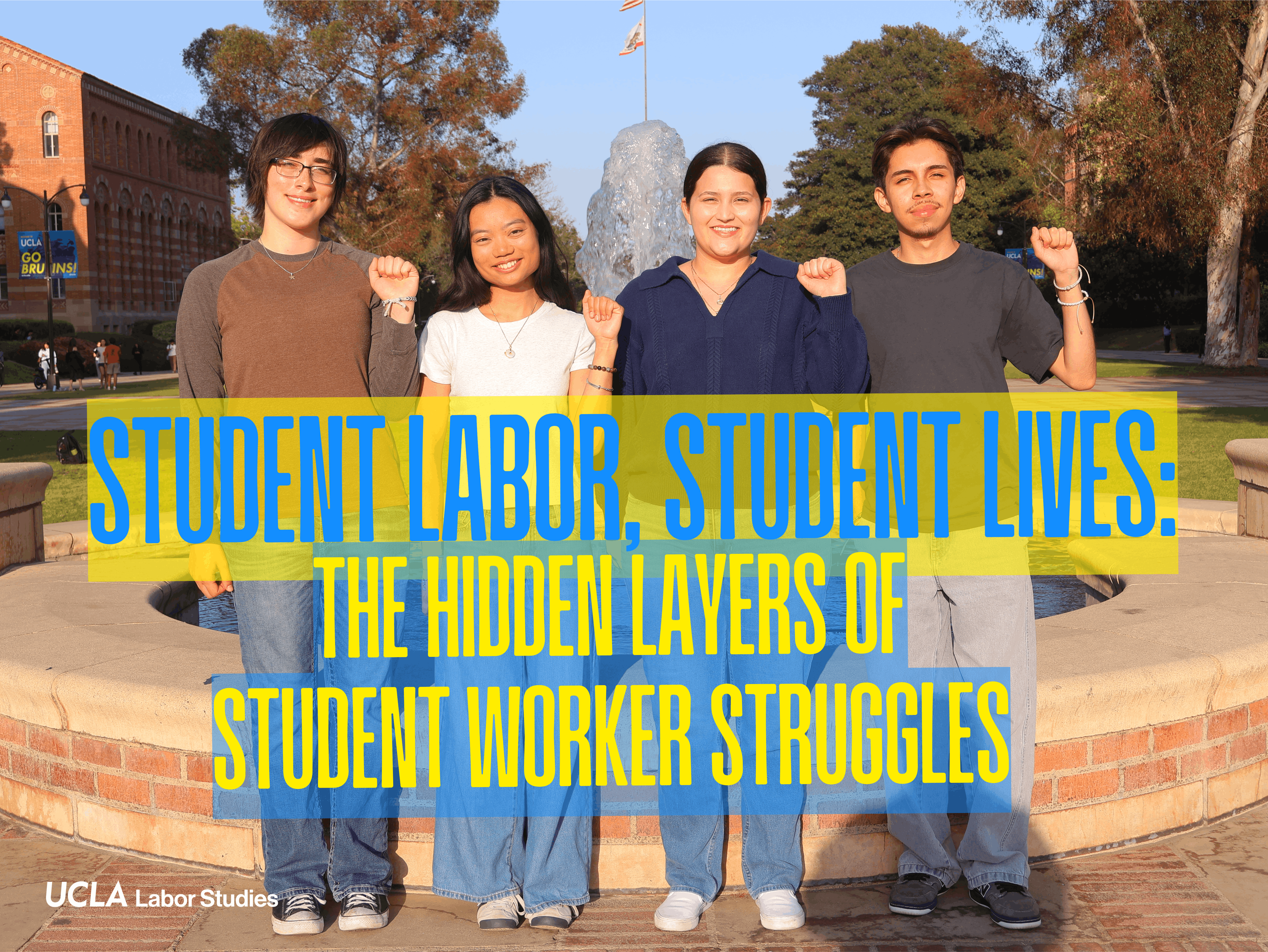 Poster featuring four students standing in front of a campus fountain with raised fists. Text reads: “Student Labor, Student Lives: The Hidden Layers of Student Worker Struggles,” presented by UCLA Labor Studies.